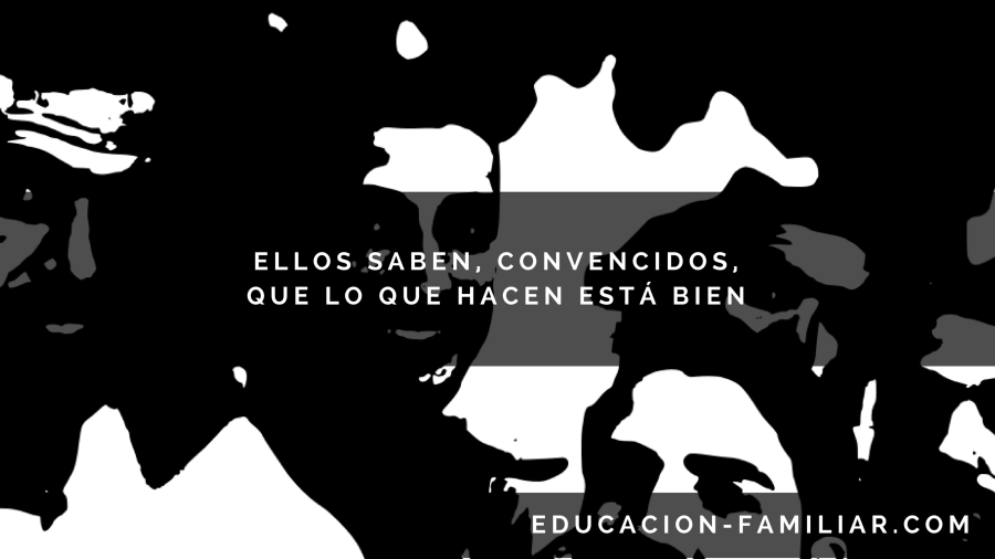 Ellos saben, convencidos, que lo que hacen está bien
